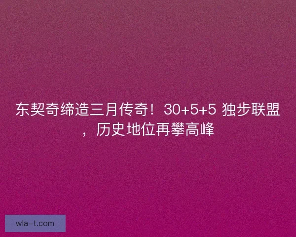 东契奇缔造三月传奇！30+5+5 独步联盟，历史地位再攀高峰