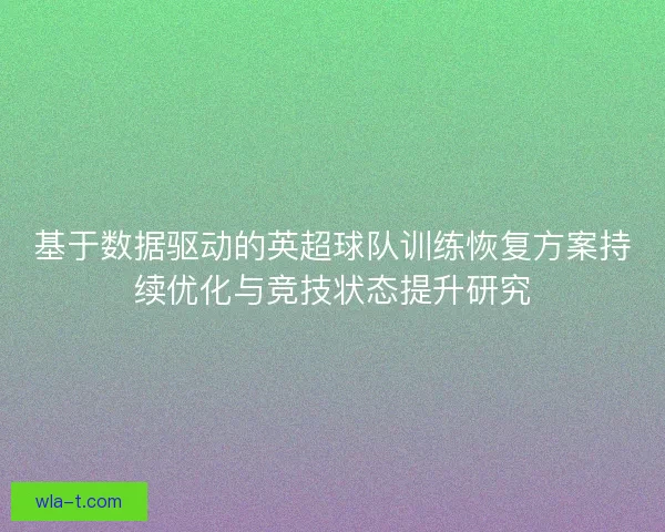 基于数据驱动的英超球队训练恢复方案持续优化与竞技状态提升研究